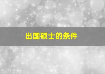 出国硕士的条件