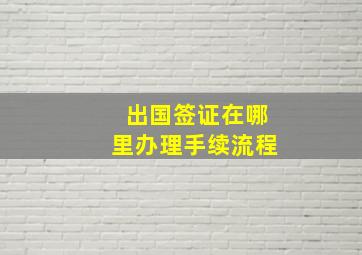 出国签证在哪里办理手续流程