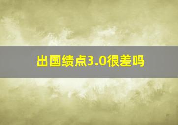 出国绩点3.0很差吗