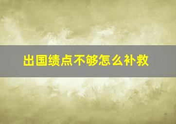 出国绩点不够怎么补救