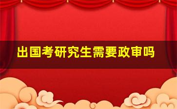 出国考研究生需要政审吗