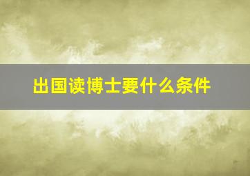 出国读博士要什么条件