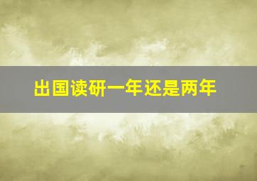 出国读研一年还是两年