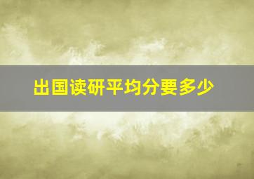 出国读研平均分要多少