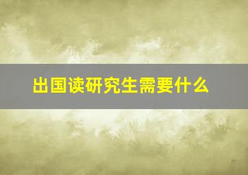 出国读研究生需要什么