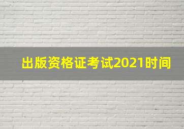 出版资格证考试2021时间