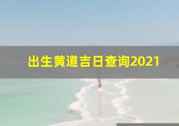 出生黄道吉日查询2021