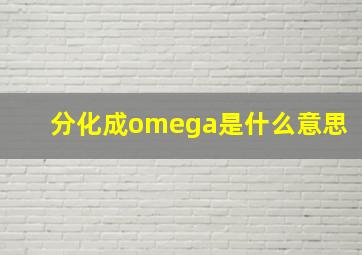 分化成omega是什么意思