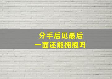 分手后见最后一面还能拥抱吗