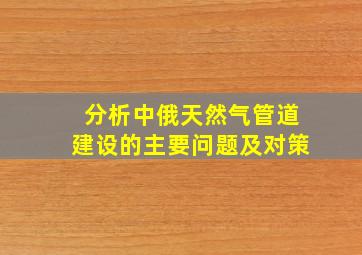 分析中俄天然气管道建设的主要问题及对策