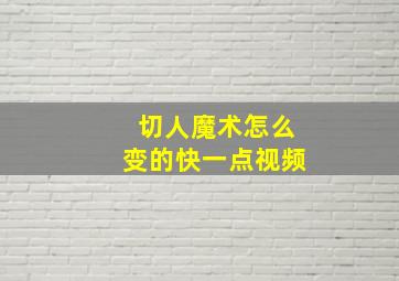 切人魔术怎么变的快一点视频