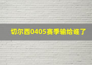 切尔西0405赛季输给谁了