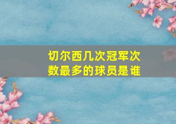 切尔西几次冠军次数最多的球员是谁