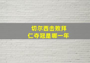 切尔西击败拜仁夺冠是哪一年