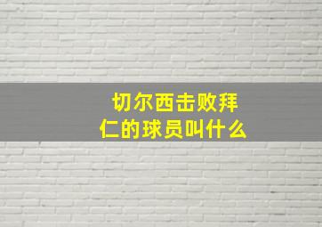 切尔西击败拜仁的球员叫什么