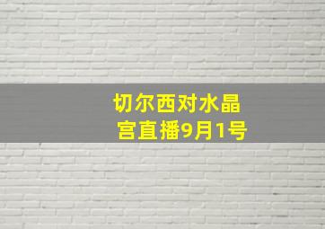 切尔西对水晶宫直播9月1号