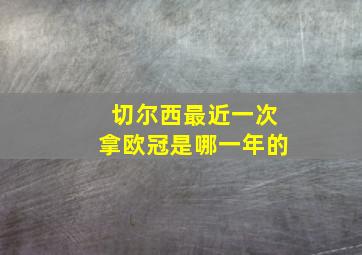 切尔西最近一次拿欧冠是哪一年的