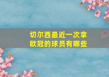 切尔西最近一次拿欧冠的球员有哪些