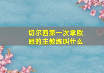 切尔西第一次拿欧冠的主教练叫什么