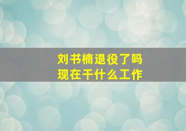 刘书楠退役了吗现在干什么工作