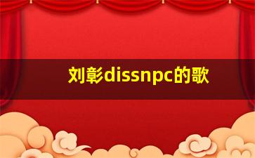 刘彰dissnpc的歌