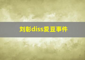 刘彰diss爱豆事件