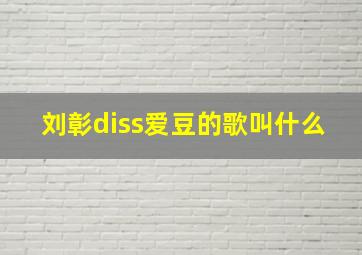 刘彰diss爱豆的歌叫什么