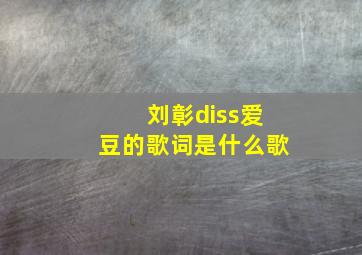 刘彰diss爱豆的歌词是什么歌