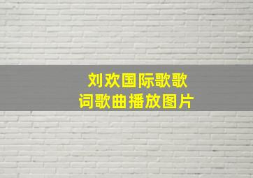 刘欢国际歌歌词歌曲播放图片