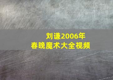 刘谦2006年春晚魔术大全视频