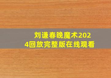 刘谦春晚魔术2024回放完整版在线观看