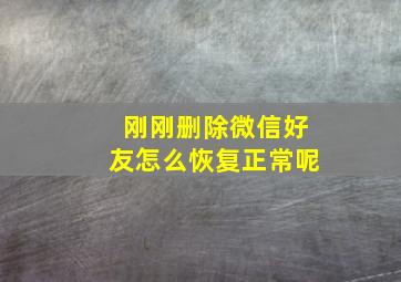 刚刚删除微信好友怎么恢复正常呢