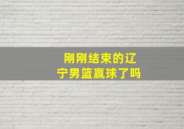 刚刚结束的辽宁男篮赢球了吗