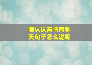 刚认识高情商聊天句子怎么说呢