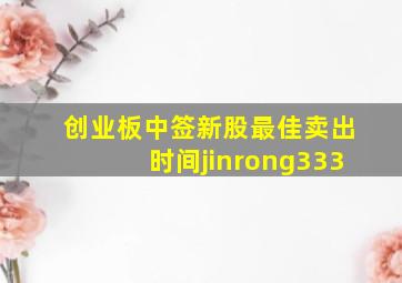 创业板中签新股最佳卖出时间jinrong333