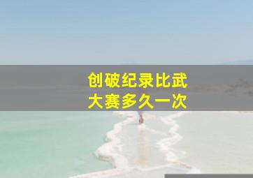 创破纪录比武大赛多久一次