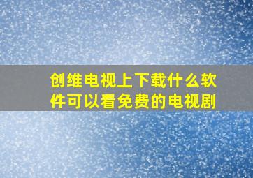 创维电视上下载什么软件可以看免费的电视剧