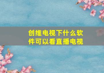 创维电视下什么软件可以看直播电视