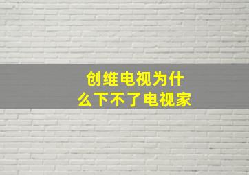 创维电视为什么下不了电视家