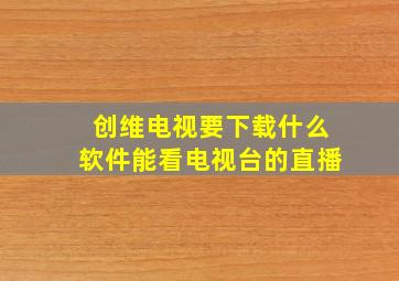 创维电视要下载什么软件能看电视台的直播