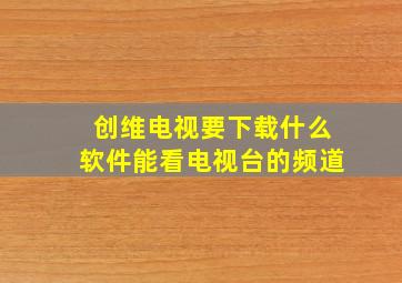 创维电视要下载什么软件能看电视台的频道