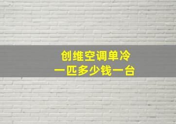 创维空调单冷一匹多少钱一台