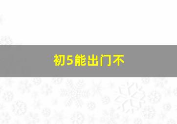 初5能出门不