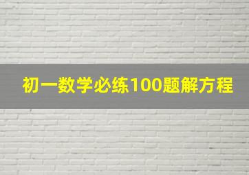 初一数学必练100题解方程