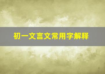 初一文言文常用字解释