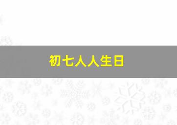 初七人人生日