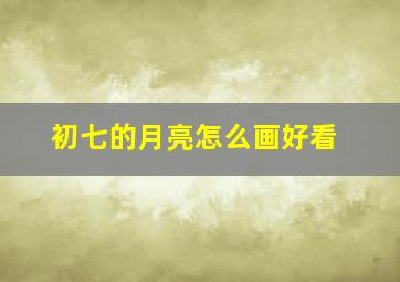 初七的月亮怎么画好看