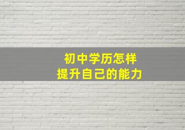 初中学历怎样提升自己的能力