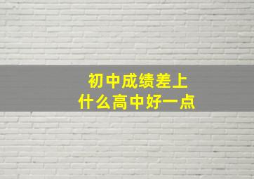 初中成绩差上什么高中好一点