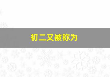 初二又被称为